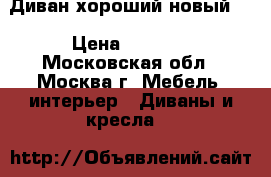 Диван хороший новый ! › Цена ­ 7 000 - Московская обл., Москва г. Мебель, интерьер » Диваны и кресла   